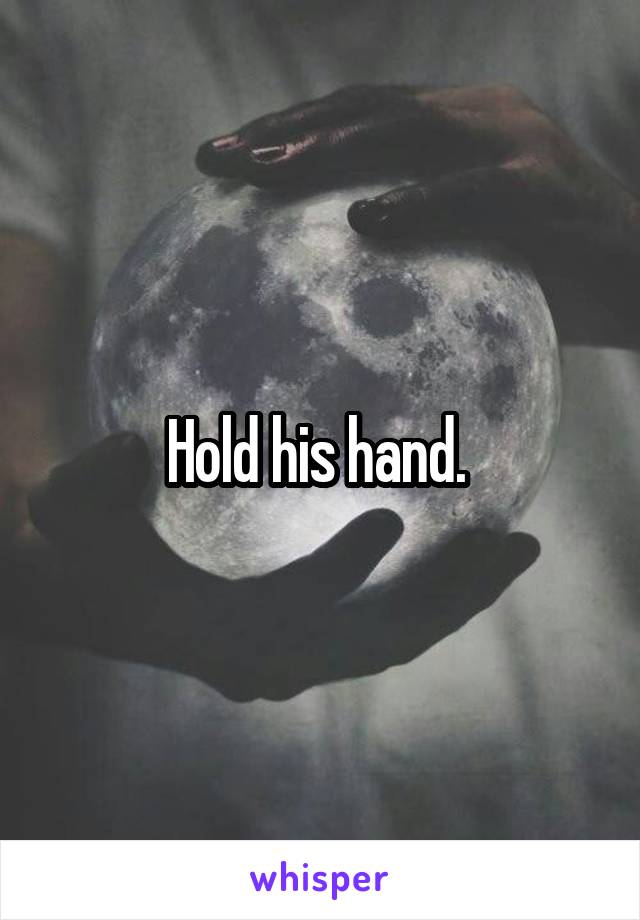 Hold his hand. 