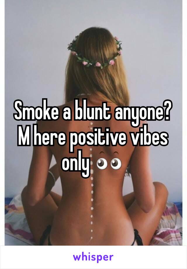 Smoke a blunt anyone? M here positive vibes only 👀