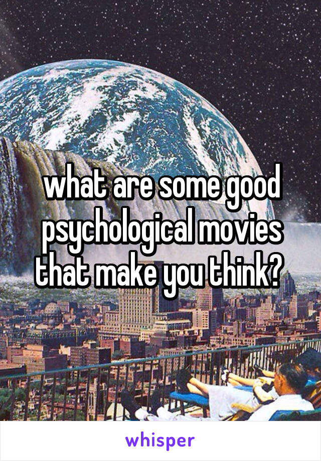 what are some good psychological movies that make you think? 