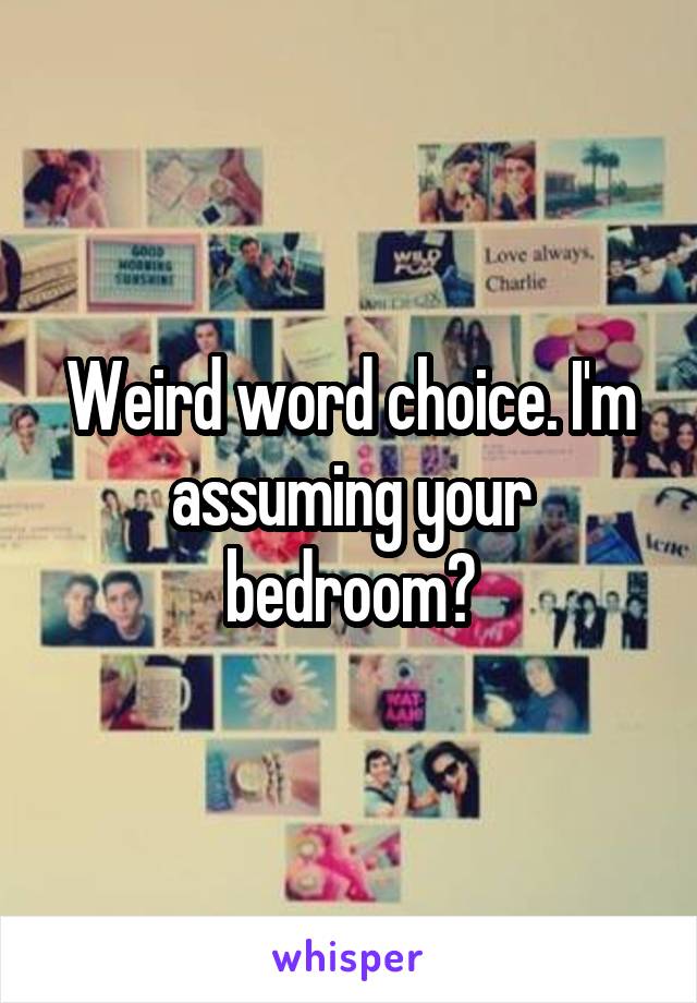 Weird word choice. I'm assuming your bedroom?