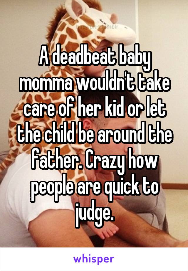 A deadbeat baby momma wouldn't take care of her kid or let the child be around the father. Crazy how people are quick to judge.