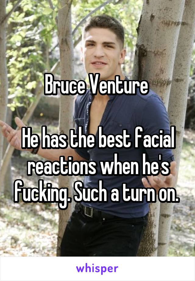 Bruce Venture 

He has the best facial reactions when he's fucking. Such a turn on. 