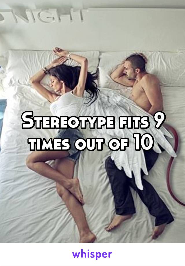 Stereotype fits 9 times out of 10 