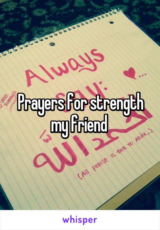 Prayers for strength my friend 