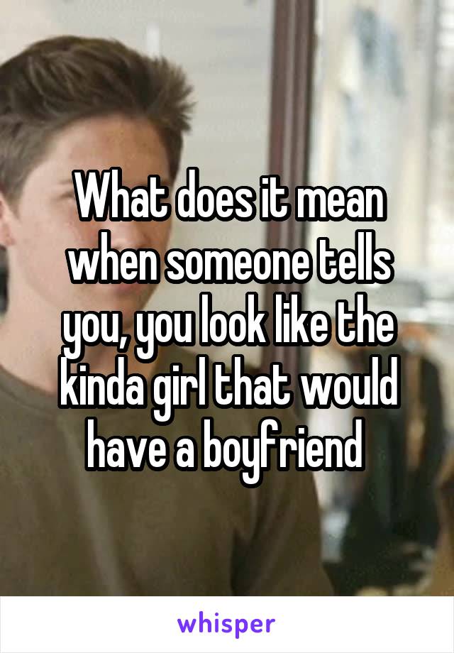 What does it mean when someone tells you, you look like the kinda girl that would have a boyfriend 