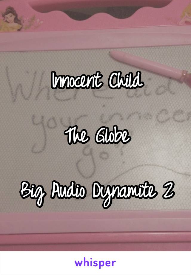 Innocent Child

The Globe

Big Audio Dynamite 2