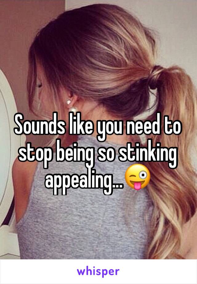 Sounds like you need to stop being so stinking appealing...😜