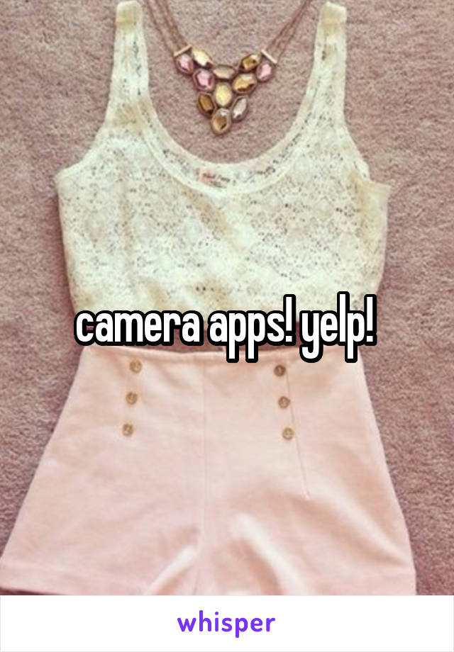camera apps! yelp! 