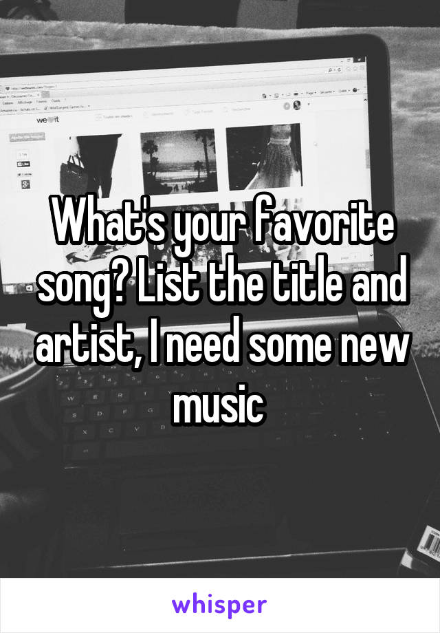 What's your favorite song? List the title and artist, I need some new music 