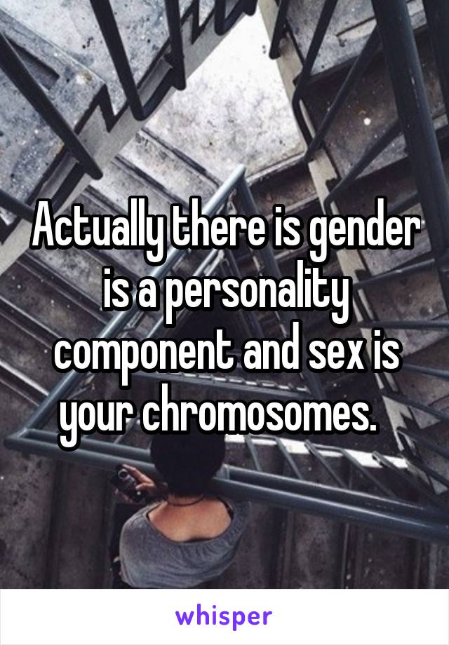 Actually there is gender is a personality component and sex is your chromosomes.  