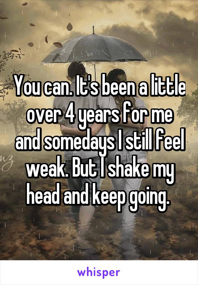 You can. It's been a little over 4 years for me and somedays I still feel weak. But I shake my head and keep going. 