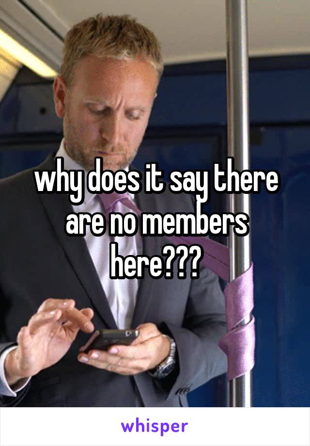 why does it say there are no members here???