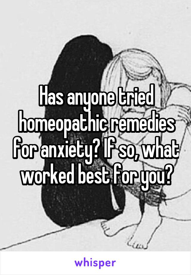 Has anyone tried homeopathic remedies for anxiety? If so, what worked best for you?