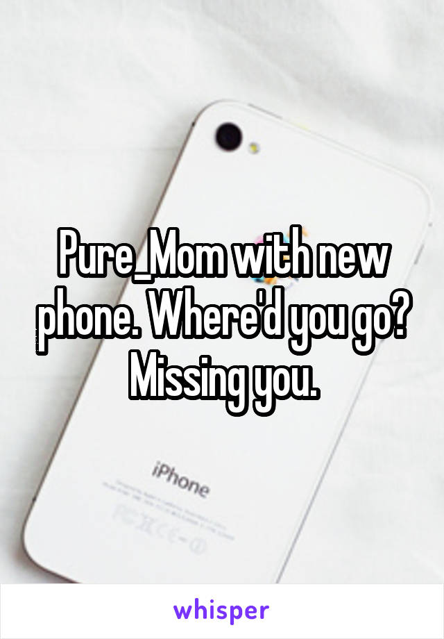 Pure_Mom with new phone. Where'd you go?
Missing you.