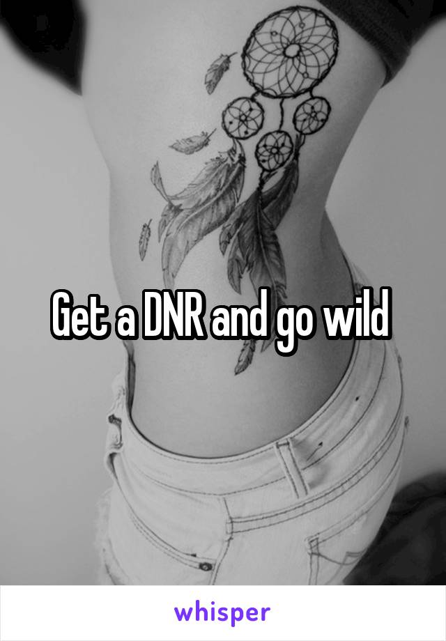 Get a DNR and go wild 