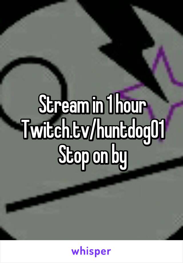 Stream in 1 hour Twitch.tv/huntdog01
Stop on by