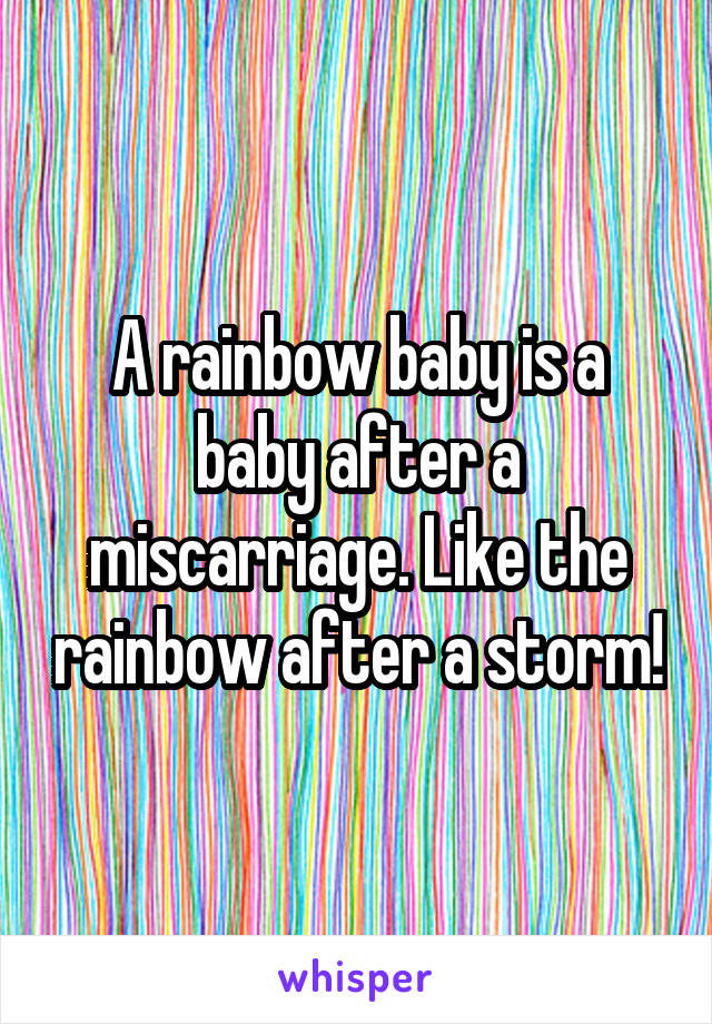 A rainbow baby is a baby after a miscarriage. Like the rainbow after a storm!