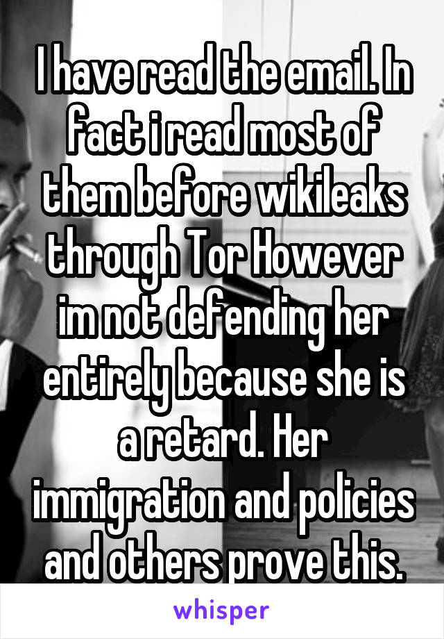 I have read the email. In fact i read most of them before wikileaks through Tor However im not defending her entirely because she is a retard. Her immigration and policies and others prove this.