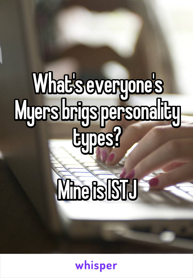 What's everyone's Myers brigs personality types?

Mine is ISTJ