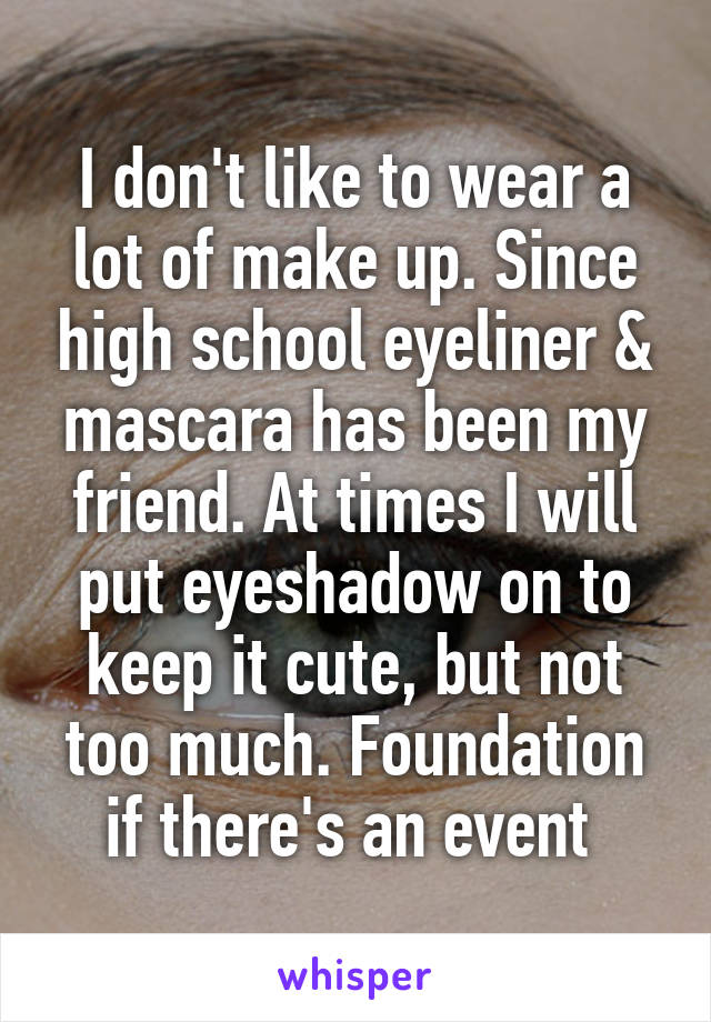 I don't like to wear a lot of make up. Since high school eyeliner & mascara has been my friend. At times I will put eyeshadow on to keep it cute, but not too much. Foundation if there's an event 