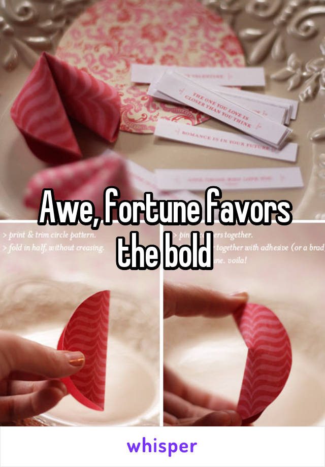 Awe, fortune favors the bold