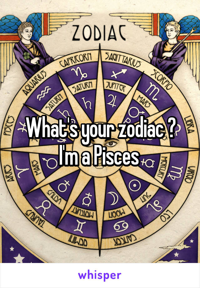 What's your zodiac ?
I'm a Pisces 