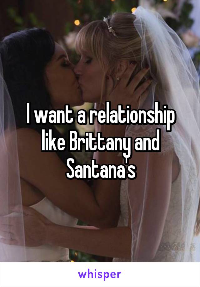 I want a relationship like Brittany and Santana's