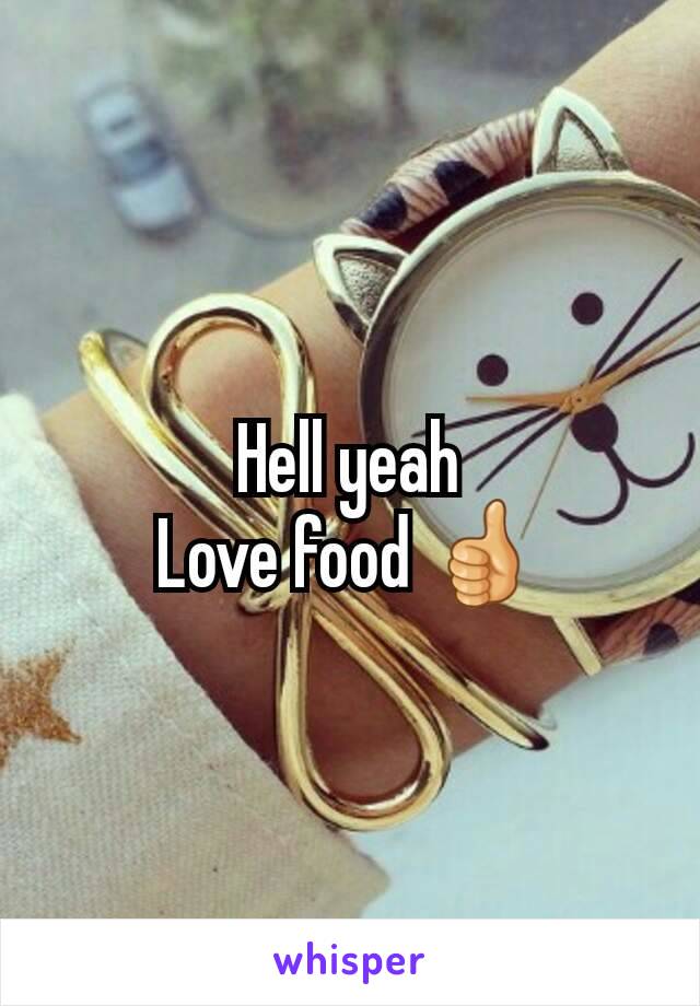 Hell yeah
Love food 👍