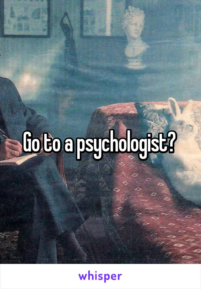 Go to a psychologist? 