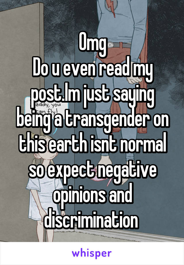 Omg
Do u even read my post.Im just saying being a transgender on this earth isnt normal so expect negative opinions and discrimination 