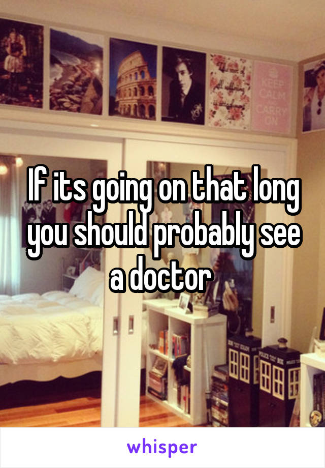 If its going on that long you should probably see a doctor 