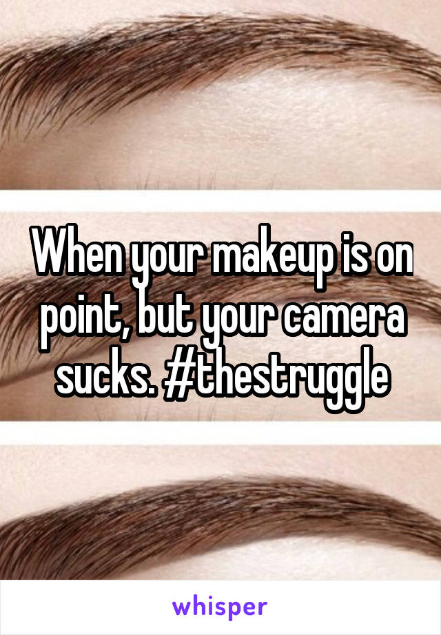 When your makeup is on point, but your camera sucks. #thestruggle