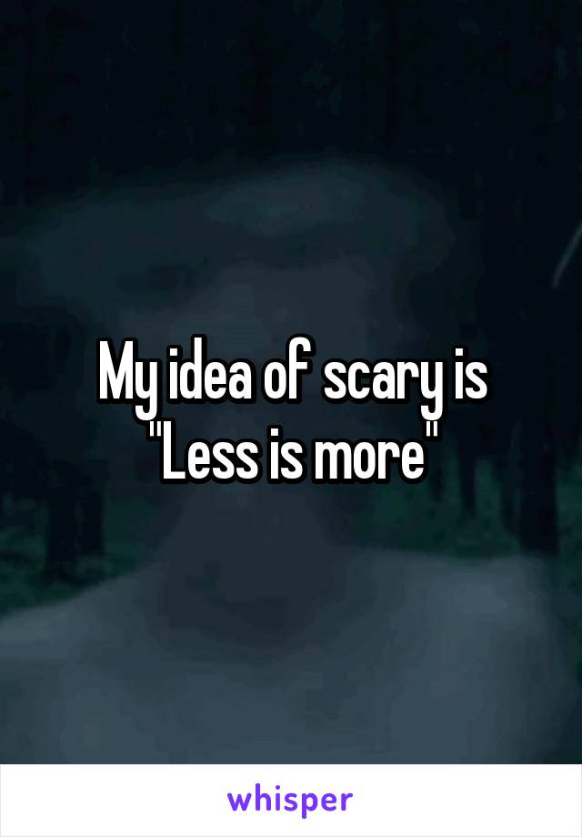 My idea of scary is "Less is more"