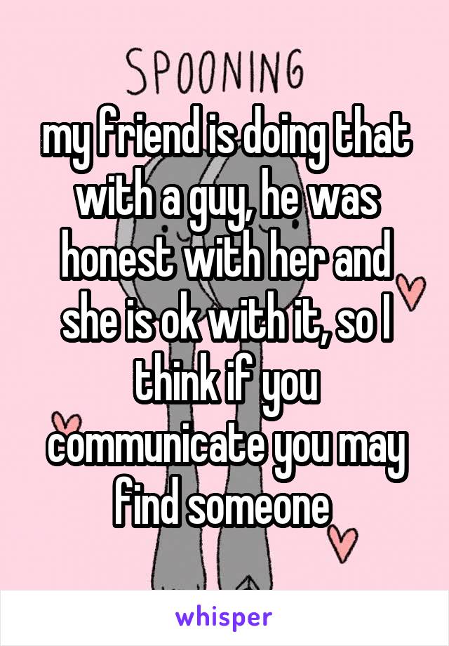 my friend is doing that with a guy, he was honest with her and she is ok with it, so I think if you communicate you may find someone 