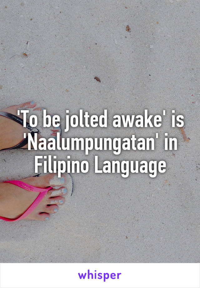 'To be jolted awake' is 'Naalumpungatan' in Filipino Language