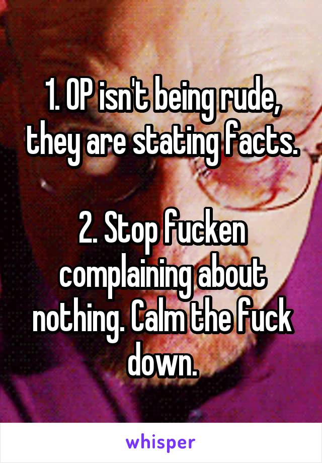 1. OP isn't being rude, they are stating facts.

2. Stop fucken complaining about nothing. Calm the fuck down.