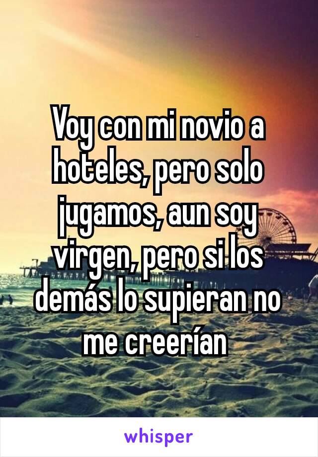 Voy con mi novio a hoteles, pero solo jugamos, aun soy virgen, pero si los demás lo supieran no me creerían 