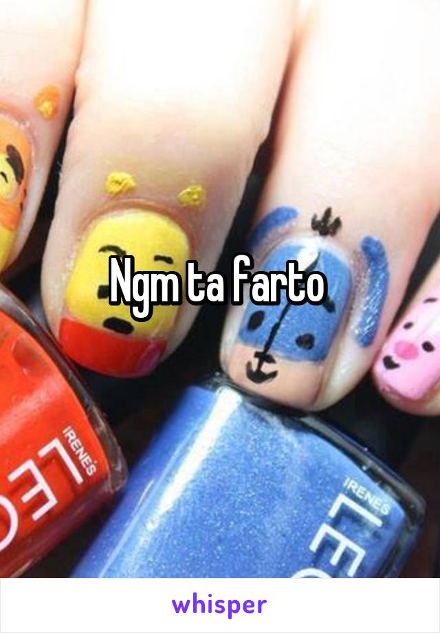 Ngm ta farto 
