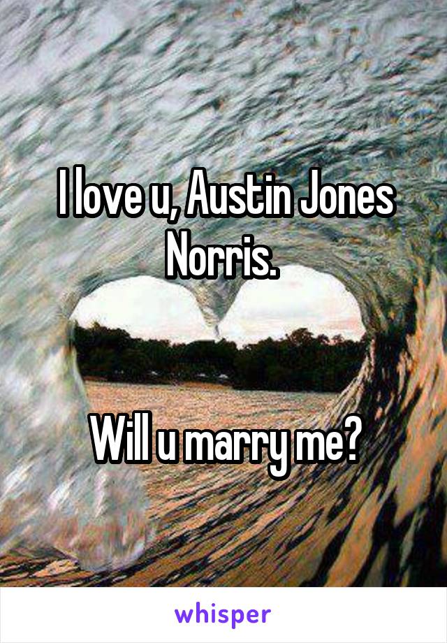 I love u, Austin Jones Norris. 


Will u marry me?