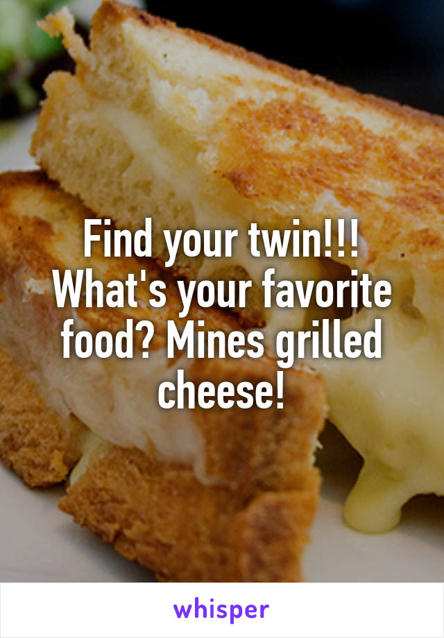 Find your twin!!! What's your favorite food? Mines grilled cheese!