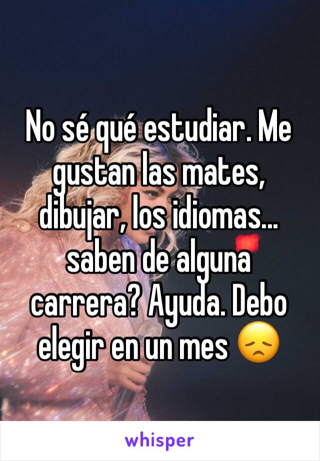 No sé qué estudiar. Me gustan las mates, dibujar, los idiomas... saben de alguna carrera? Ayuda. Debo elegir en un mes 😞