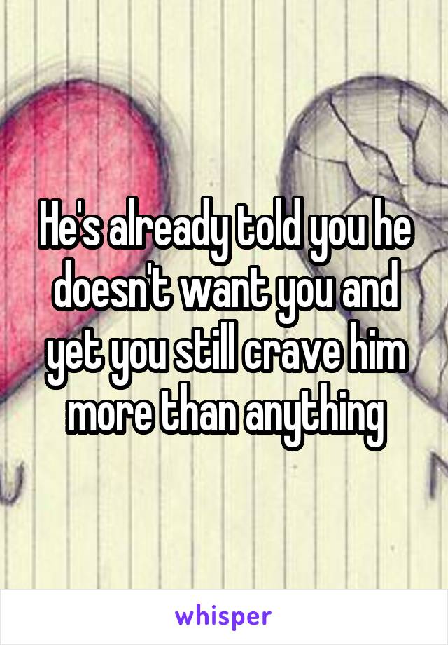 He's already told you he doesn't want you and yet you still crave him more than anything