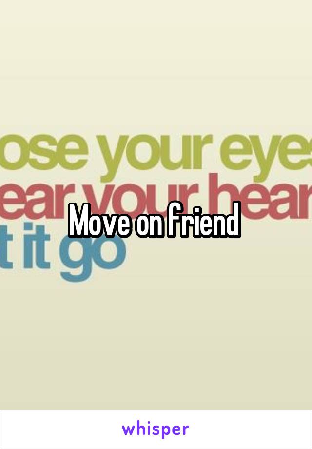 Move on friend 