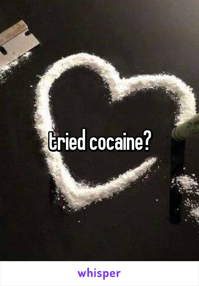 tried cocaine?