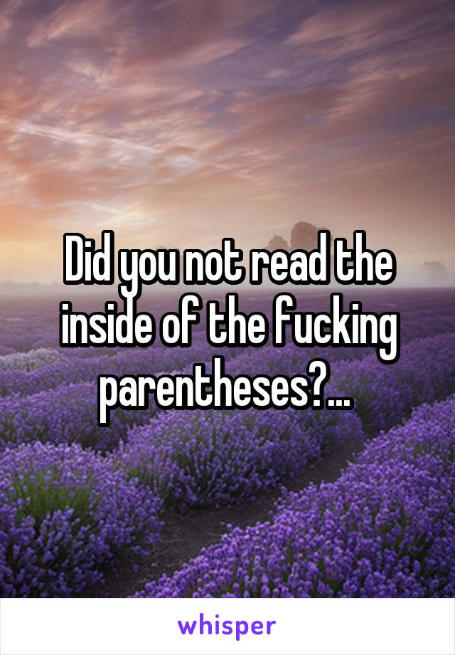 Did you not read the inside of the fucking parentheses?... 
