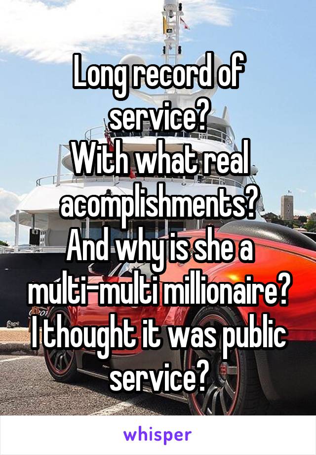 Long record of service?
With what real acomplishments?
And why is she a multi-multi millionaire?
I thought it was public service?