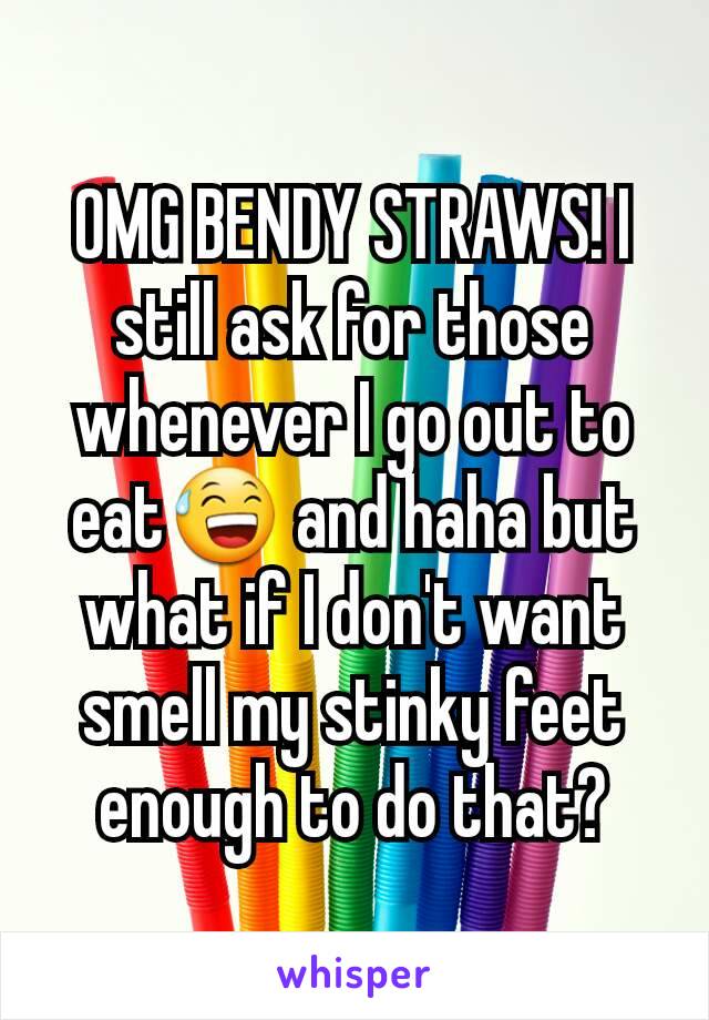 OMG BENDY STRAWS! I still ask for those  whenever I go out to eat😅 and haha but what if I don't want smell my stinky feet enough to do that?