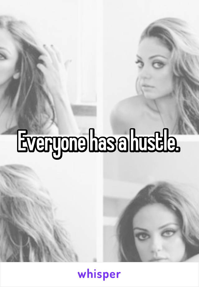 Everyone has a hustle. 