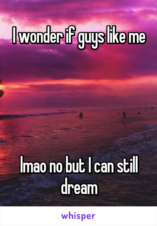 I wonder if guys like me





lmao no but I can still dream