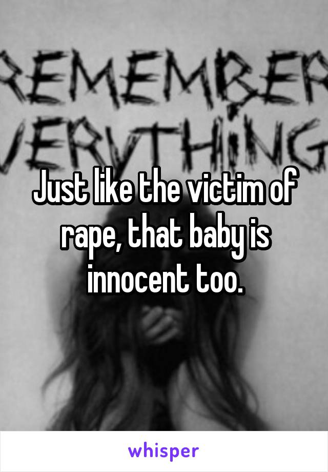 Just like the victim of rape, that baby is innocent too.